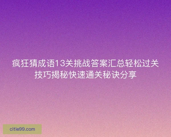 疯狂猜成语13关挑战答案汇总轻松过关技巧揭秘快速通关秘诀分享